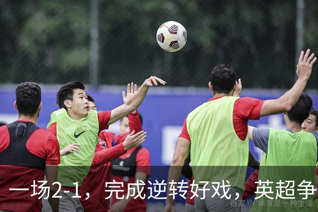 一场2-1，完成逆转好戏，英超争四格局大乱：利物浦只落后切尔西1分