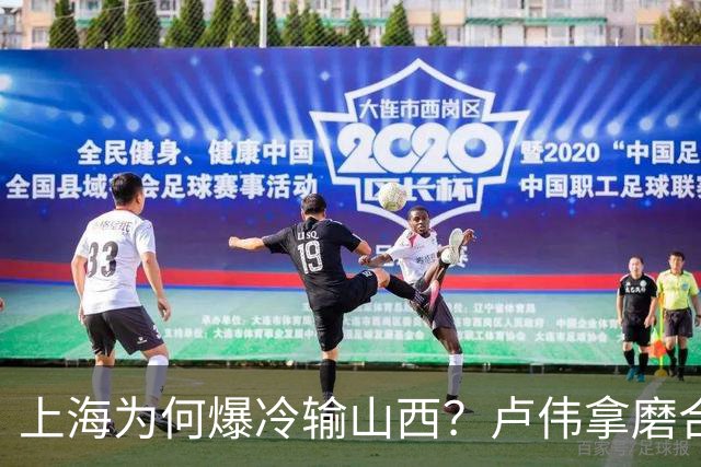 上海为何爆冷输山西？卢伟拿磨合说事，张镇麟恭维对手，原帅霸气