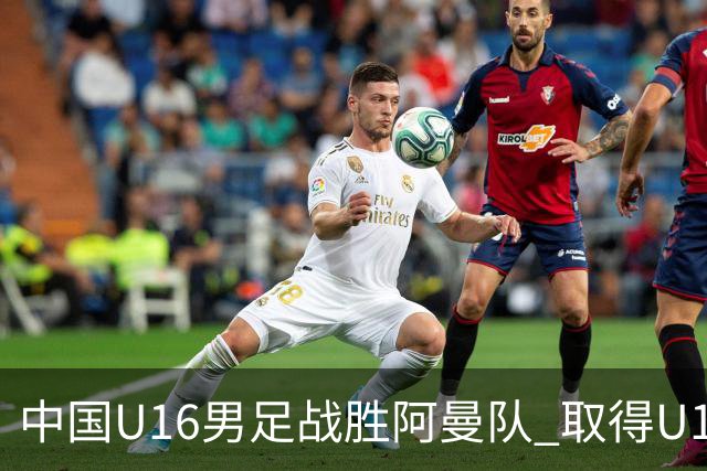 中国U16男足战胜阿曼队 取得U17海湾杯两连胜