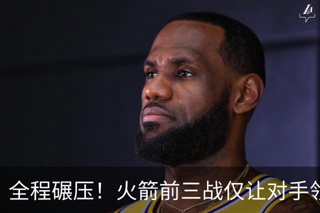 全程碾压！火箭前三战仅让对手领先10分钟 本赛季能否争冠？