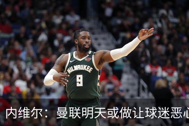 内维尔：曼联明天或做让球迷恶心的决定