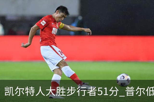 凯尔特人大胜步行者51分 普尔低迷奇才负老鹰