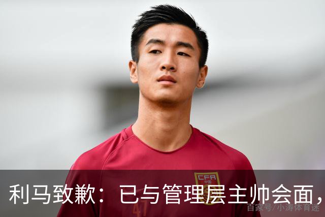 利马致歉：已与管理层主帅会面，对在不当时机和场合宣泄情绪致歉