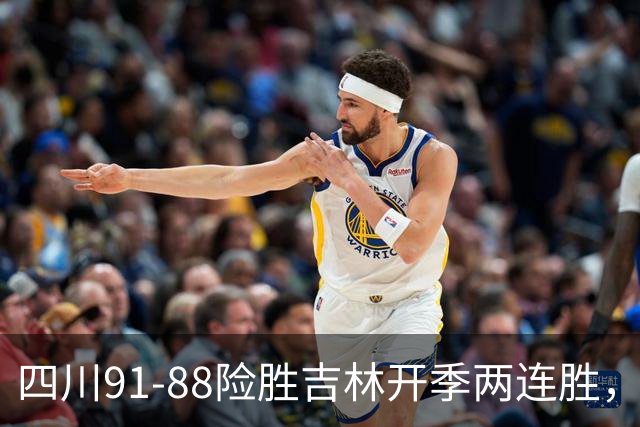 四川91-88险胜吉林开季两连胜，景菡一18分，姜伟泽空砍26分