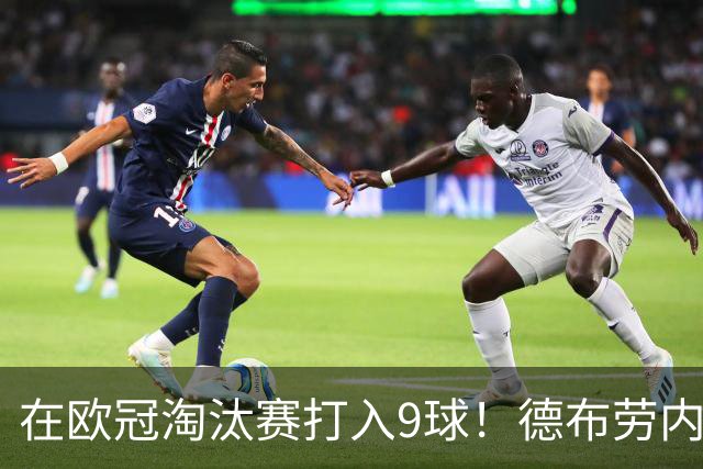 在欧冠淘汰赛打入9球！德布劳内堪称大场面先生