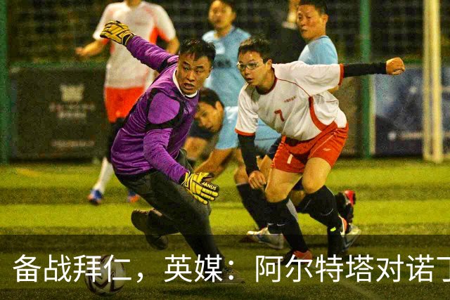 备战拜仁，英媒：阿尔特塔对诺丁汉森林准备5处轮换