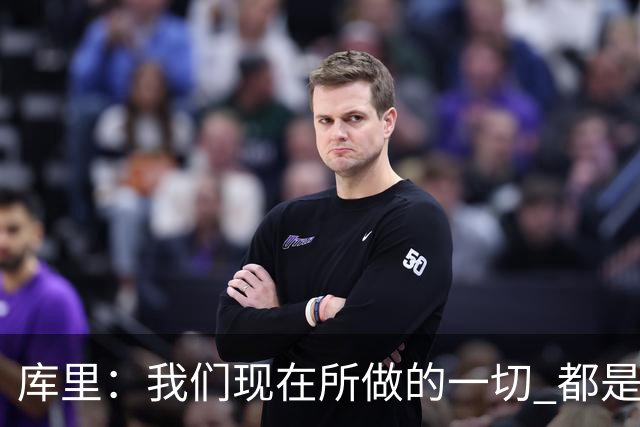 库里：我们现在所做的一切 都是为了在巴特勒回来之前守住阵地