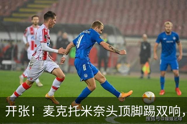 开张！麦克托米奈头顶脚踢双响，助那不勒斯欧冠首胜