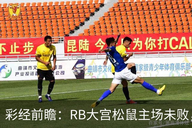 彩经前瞻：RB大宫松鼠主场未败，上位战谁先把优势变成进球？