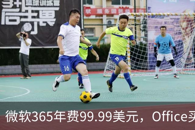微软365年费99.99美元，Office买断仅27.97美元