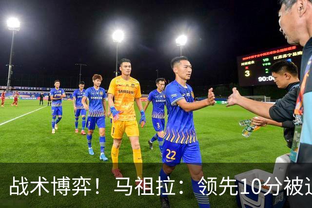 战术博弈！马祖拉：领先10分被追到3分不叫暂停？我故意这么做的