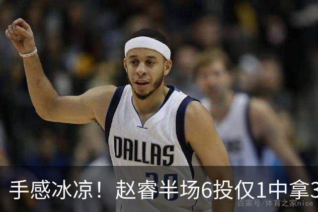 手感冰凉！赵睿半场6投仅1中拿3分 正负值-10