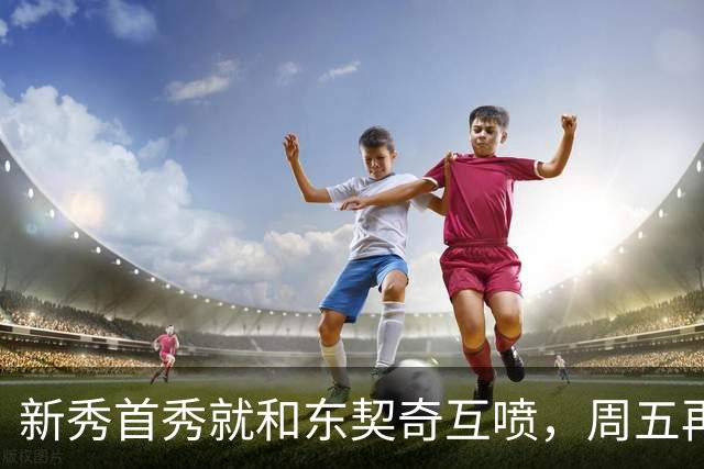 新秀首秀就和东契奇互喷，周五再碰面：我很期待