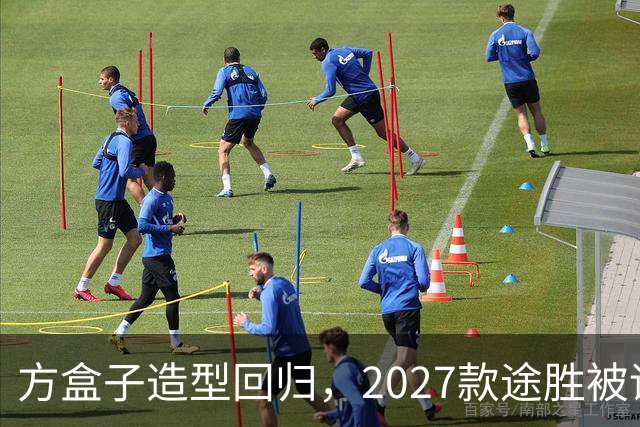 方盒子造型回归，2027款途胜被评像贴了经销商贴纸的概念车