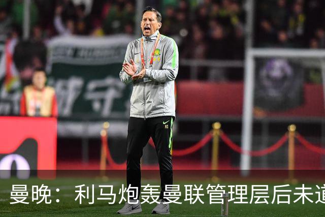 曼晚：利马炮轰曼联管理层后未道歉，揭露了更衣室很快乐的说法