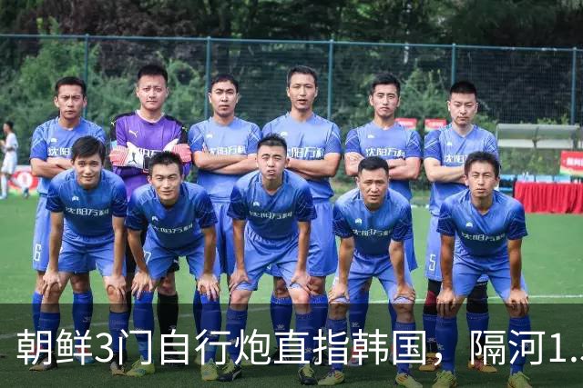 朝鲜3门自行炮直指韩国，隔河1.5公里就能拍到