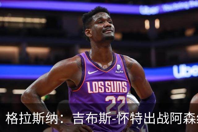 格拉斯纳：吉布斯-怀特出战阿森纳存疑；米伦科维奇有望复出