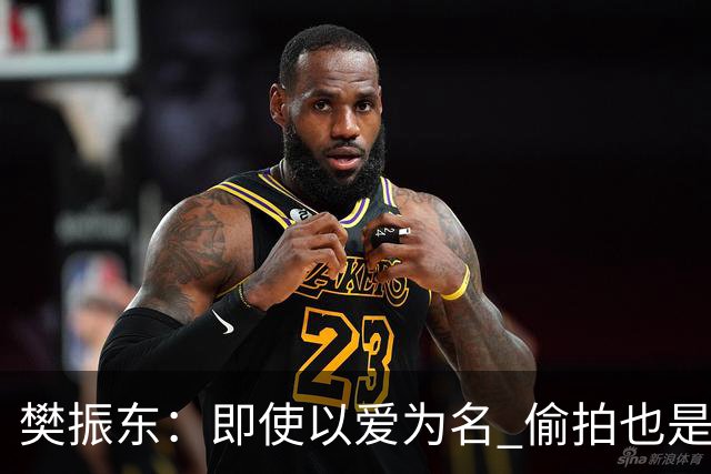 樊振东：即使以爱为名 偷拍也是侵犯他人隐私