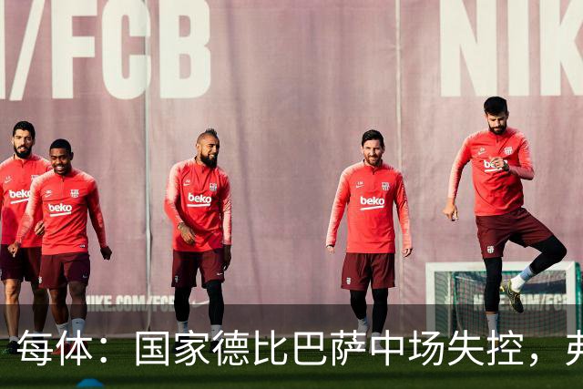 每体：国家德比巴萨中场失控，弗里克调整迟缓痛失好局