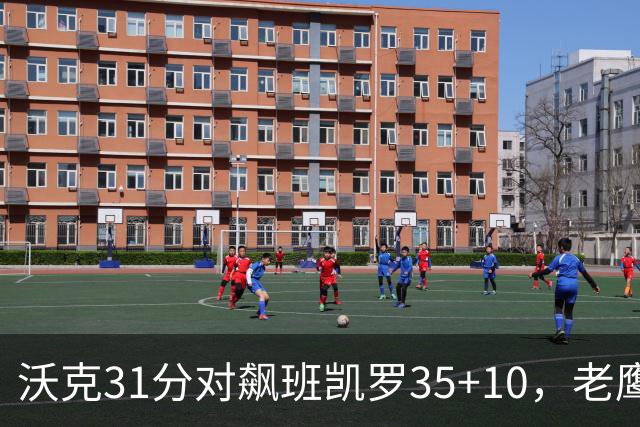 沃克31分对飙班凯罗35+10，老鹰客场132比125拆穿魔术