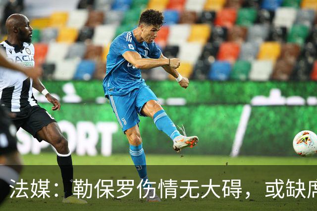 法媒：勒保罗伤情无大碍，或缺席战尤文