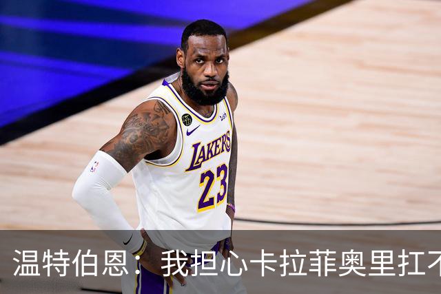 温特伯恩：我担心卡拉菲奥里扛不住利物浦边锋的速度