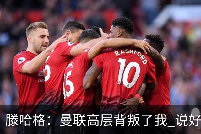 滕哈格：曼联高层背叛了我 说好留下麦克托米奈转头就卖了