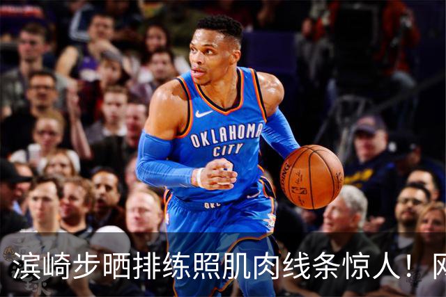 滨崎步晒排练照肌肉线条惊人！网友：努力练出来的