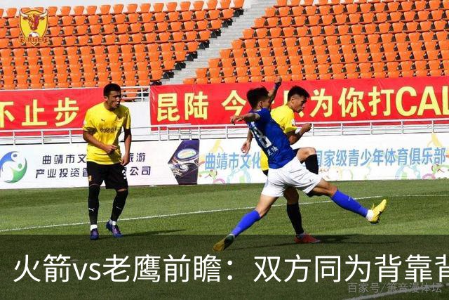 火箭vs老鹰前瞻：双方同为背靠背，一场典型快慢节奏的别样碰撞