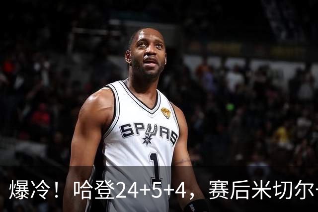 爆冷！哈登24+5+4，赛后米切尔一把抱住多特，哈登紧随其后