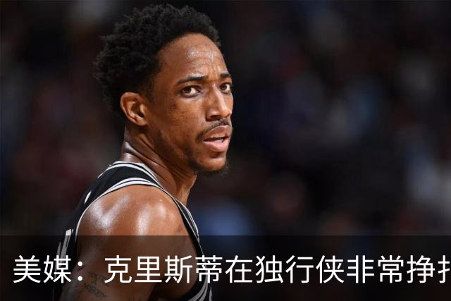 美媒：克里斯蒂在独行侠非常挣扎，湖人应该逢低买回