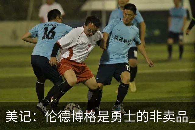 美记：伦德博格是勇士的非卖品 波杰&巴特勒&穆迪也很受重视