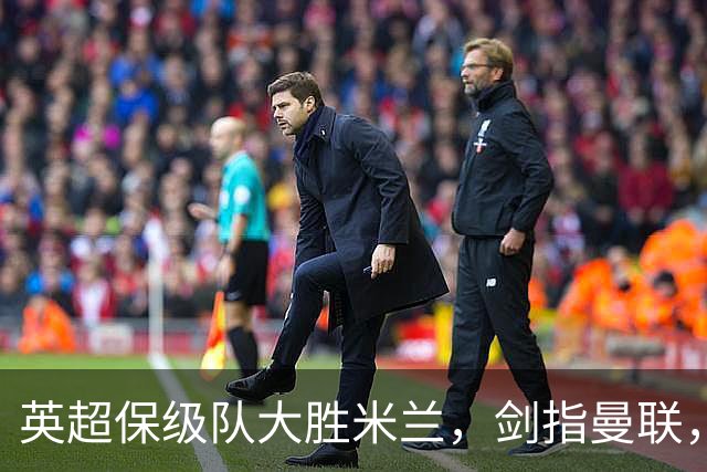 英超保级队大胜米兰，剑指曼联，“桃园三兄弟”仅阿森纳没有输
