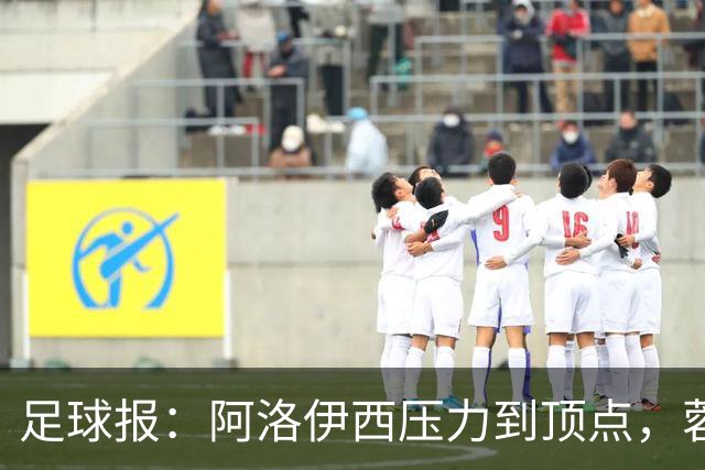 足球报：阿洛伊西压力到顶点，蓉城全队上下明白客战海港输不起