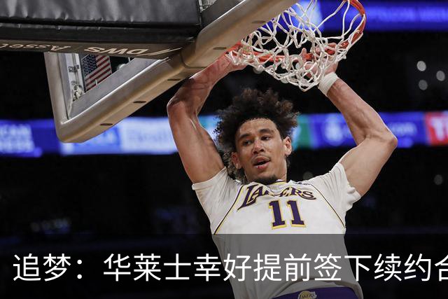 追梦：华莱士幸好提前签下续约合同 伤病可能瞬间改变一切