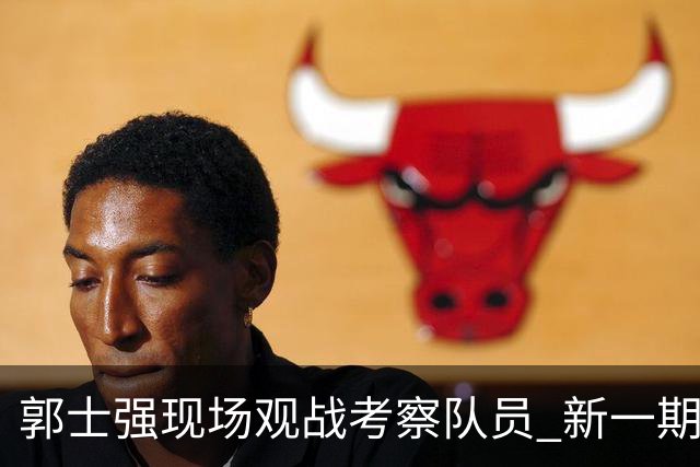 郭士强现场观战考察队员 新一期中国男篮名单悬念待解