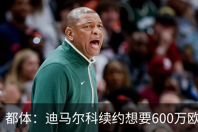 都体：迪马尔科续约想要600万欧，国米愿意提供500万欧加奖金