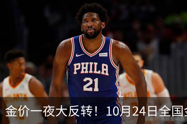 金价一夜大反转！10月24日全国金店最新价出炉，现在入手划算吗？