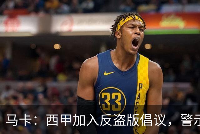 马卡：西甲加入反盗版倡议，警示盗播风险