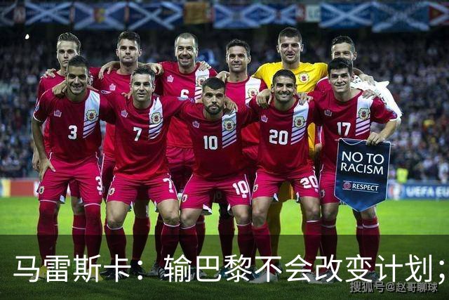 马雷斯卡：输巴黎不会改变计划；福登踢伪9？可以是选项之一
