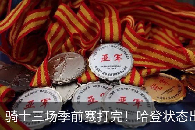 骑士三场季前赛打完！哈登状态出色，1人成惊喜，沃特森备受期待，dpoy仍需证明自己