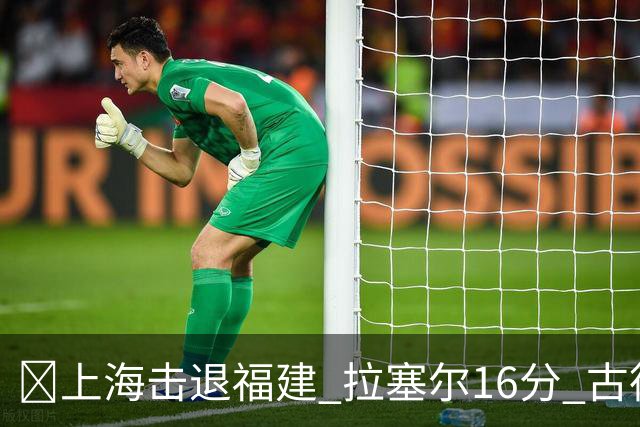 🏀上海击退福建 拉塞尔16分 古德温30+11 邹阳17+7
