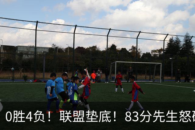 0胜4负！联盟垫底！83分先生怒砍8分