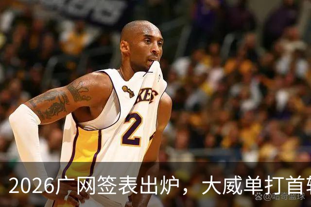 2026广网签表出炉，大威单打首轮上演“跨时代”对决