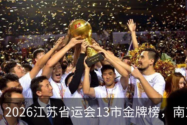 2026江苏省运会13市金牌榜，南京金牌第一，苏州奖牌和总分双第一