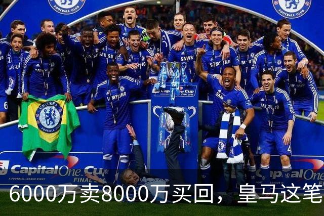 6000万卖8000万买回，皇马这笔账：2年赚回一个意甲20+15核心