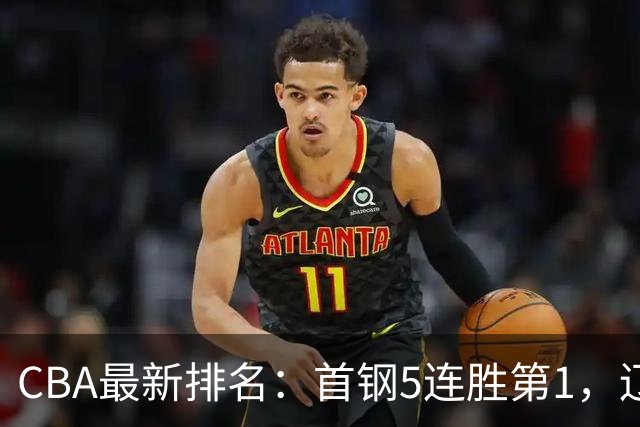 CBA最新排名：首钢5连胜第1，辽宁队第4，广东队跌至第15