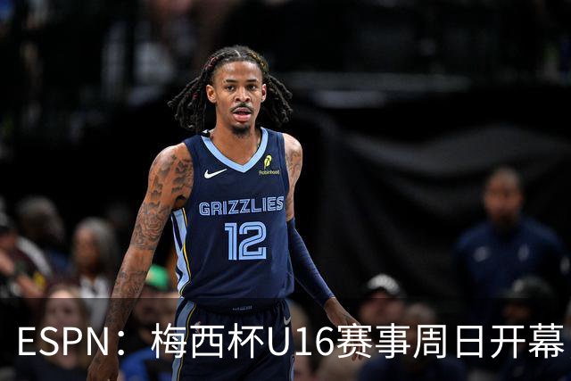 ESPN：梅西杯U16赛事周日开幕，来自三大洲的16家俱乐部参赛
